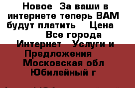 Новое! За ваши в интернете теперь ВАМ! будут платить! › Цена ­ 777 - Все города Интернет » Услуги и Предложения   . Московская обл.,Юбилейный г.